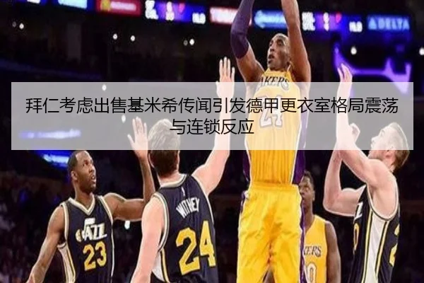 拜仁考虑出售基米希传闻引发德甲更衣室格局震荡与连锁反应