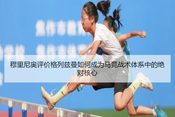 穆里尼奥评价格列兹曼如何成为马竞战术体系中的绝对核心（kaiyun）