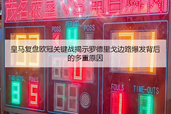 皇马复盘欧冠关键战揭示罗德里戈边路爆发背后的多重原因 | kaiyun
