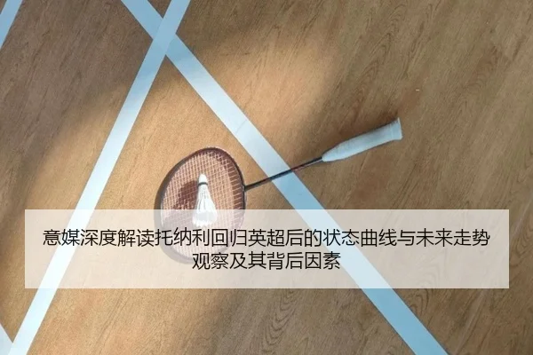 意媒深度解读托纳利回归英超后的状态曲线与未来走势观察及其背后因素 | kaiyun