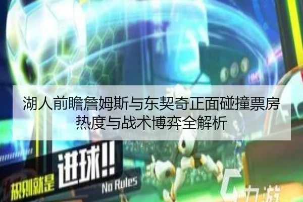 湖人前瞻詹姆斯与东契奇正面碰撞票房热度与战术博弈全解析（kaiyun）
